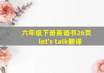 六年级下册英语书26页let's talk翻译